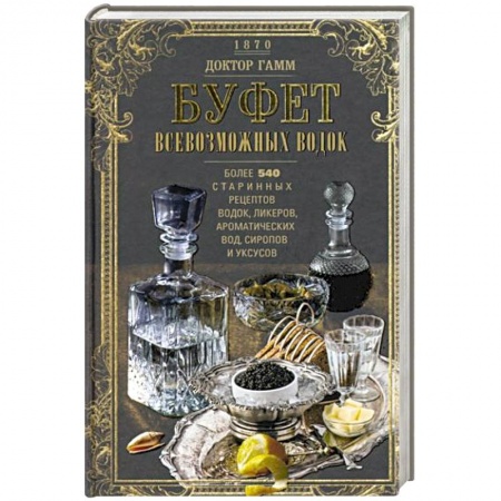 Водка. Коньяк. Виски. Пиво, книга Буфет всевозможных водок. Более 540 старинных рецептов водок, ликеров, ароматических вод, сиропов и уксусов купить по скидке