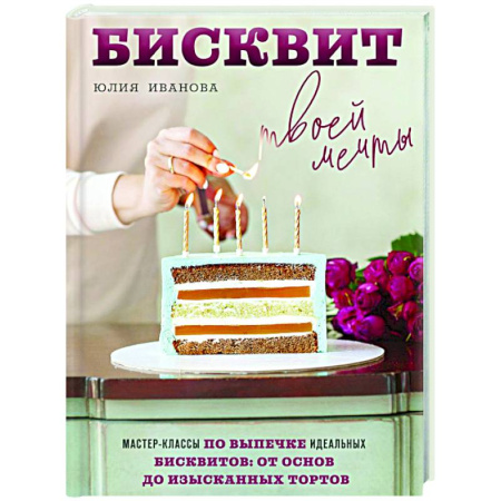Выпечка, десерты, книга Бисквит твоей мечты. Мастер-классы по выпечке идеальных бисквитов: от основ до изысканных тортов купить по скидке