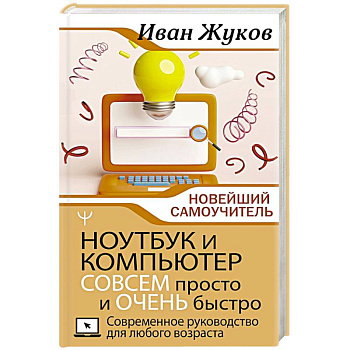 Ноутбук и компьютер СОВСЕМ просто и ОЧЕНЬ быстро. Современное руководство для любого возраста