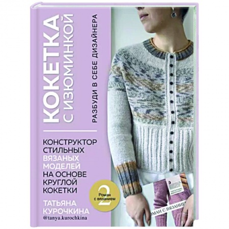 Вязание, книга Кокетка с изюминкой. Разбуди в себе дизайнера. Конструктор стильных вязаных моделей купить по скидке