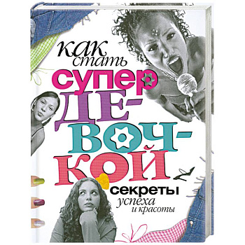 Как стать супердевочкой. Секреты красоты и успеха