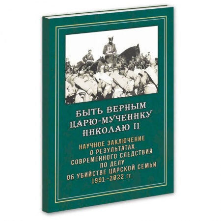 Публицистика, книга Быть верным Царю-мученику Николаю II. Научное заключение о результатах современного следствия по делу об убийстве царской семьи 1991-2022 гг купить по скидке