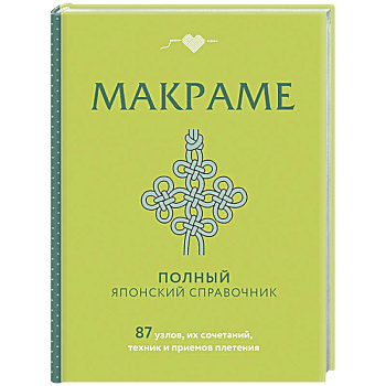 МАКРАМЕ. Полный японский справочник. 87 узлов, их сочетаний, техник и приемов плетения