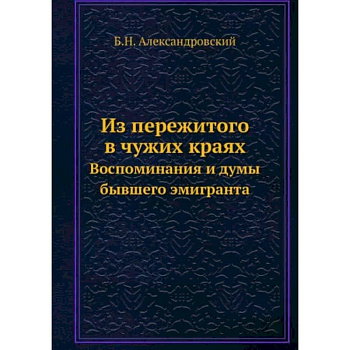 Из пережитого в чужих краях. Воспоминания и думы бывшего эмигранта