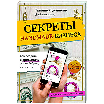 Секреты handmade-бизнеса. Как создать и продвигать личный бренд в соцсетях