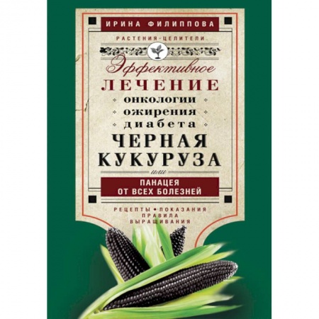 Книги, книга Черная кукуруза, или Панацея от всех болезней. Эффективное лечение онкологии, ожирения, диабета. купить по скидке