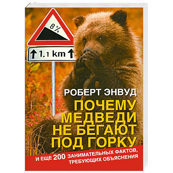 Почему медведи не бегают под горку. И еще 200 занимательных фактов, требующих объяснения