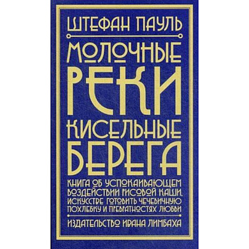 Молочные реки, кисельные берега: книга об успокаивающем воздействии рисовой каши, искусстве готовить чечевичную похлебку и превратностях любви