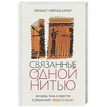 Связанные одной нитью. Женщины, ткань и общество в Древнем мире. Первые 20000 лет