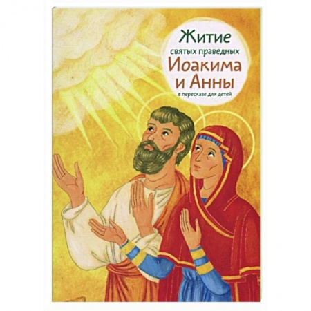 Жития русских святых, жизнеописания церковных деятелей, книга Житие святых праведных Иоакима и Анны в пересказе для детей купить по скидке
