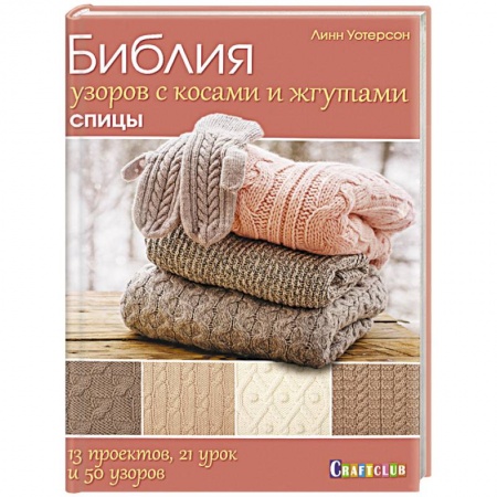 Вязание, книга Библия узоров с косами и жгутами. Спицы. 13 проектов, 21 урок и 50 узоров купить по скидке