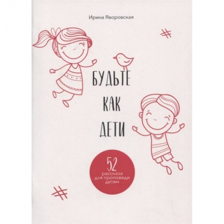 Религиозная литература для детей, книга Будьте как дети. 52 рассказа для проповеди детям. Выпуск 1 купить по скидке