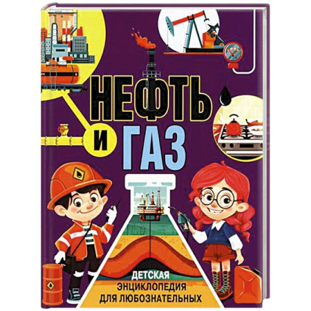Человек. Земля. Вселенная, книга Нефть и газ. Детская энциклопедия для любознательных купить по скидке