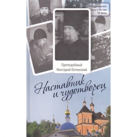 Жития русских святых, жизнеописания церковных деятелей, книга Наставник и чудотворец: Жизнь Оптинского старца преподобного Нектария (Тихонова). 2-е изд купить по скидке