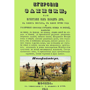 Егерские записки, или начертание, как находить дичь, в каких местах, в какое время года и различные способы стрелять птиц и зверей