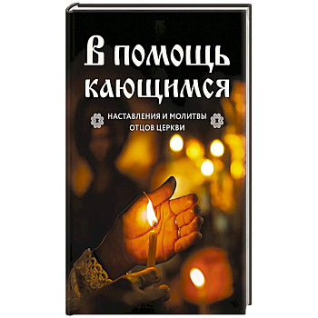 В помощь кающимся : наставления и молитвы отцов церкви