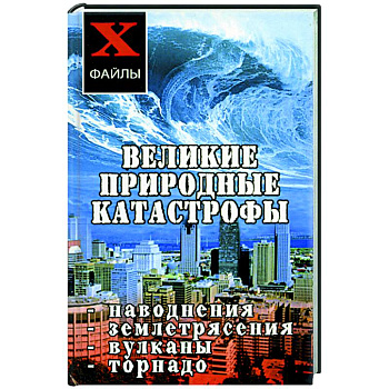 Великие природные катастрофы: наводнения, землятрясения, вулканы, торнадо