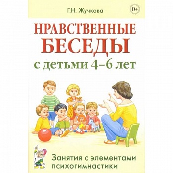Нравственные беседы с детьми 4-6 лет. Занятия с элементами психогимнастики: практическое пособие для психологов, воспитателей, педагогов