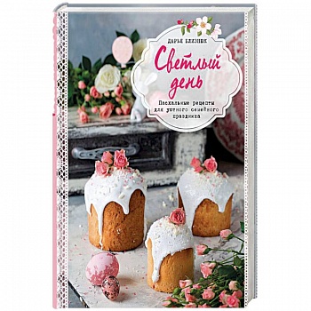 Светлый день. Пасхальные рецепты для уютного семейного праздника