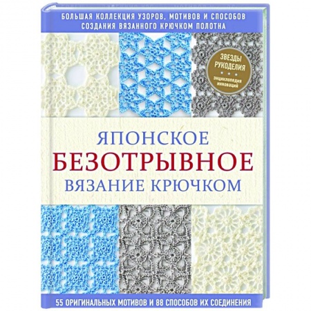 Вязание, книга Японское безотрывное вязание крючком. 55 оригинальных мотивов и 88 способов их соединения купить по скидке