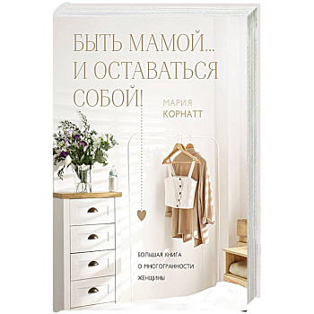 Быть мамой...и оставаться собой! Большая книга о многогранности женщины