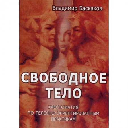 Психотерапия, книга Свободное тело. Хрестоматия по телесно-ориентированным практикам купить по скидке