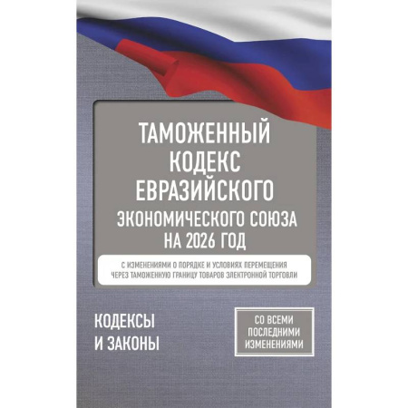 Юриспруденция. Общие вопросы права, книга Таможенный кодекс Евразийского экономического союза на 2026 год. С изменениями о порядке и условиях перемещения через таможенную границу товаров электронной торговли купить по скидке