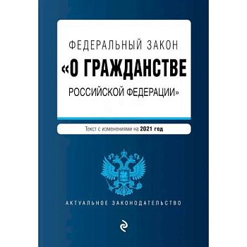 Федеральный закон 'О гражданстве Российской Федерации'. Текст с измениями. На 2021 год