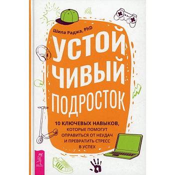 Устойчивый подросток: 10 ключевых навыков, которые помогут оправиться от неудач  (3884). Раджа Шила