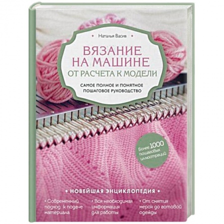 Вязание, книга Вязание на машине. От расчета к модели. Самое полное и понятное пошаговое руководство. Новейшая энциклопедия купить по скидке