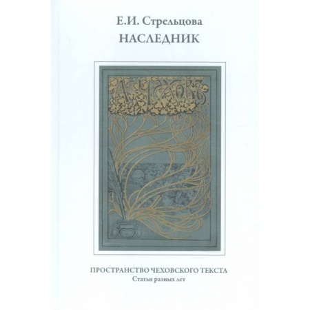 Эссе, письма, очерки, книга Наследник. Пространство чеховского текста. Статьи разных лет купить по скидке