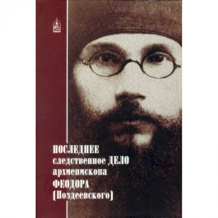 Жития русских святых, жизнеописания церковных деятелей, книга Последнее следственное дело архиепископа Феодора купить по скидке