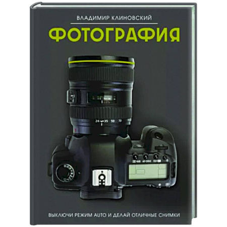 Техника фотосъемки, книга Фотография. Выключи режим Auto и делай отличные снимки купить по скидке