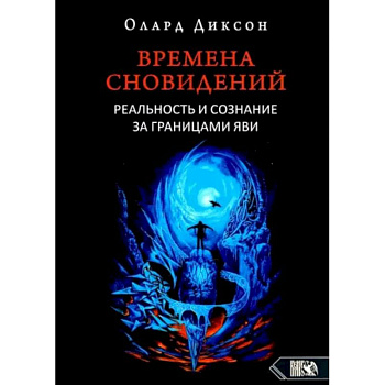 Времена сновидений. Реальность и сознание за границами яви. Книга .1. 2-е издание, Диксон О.