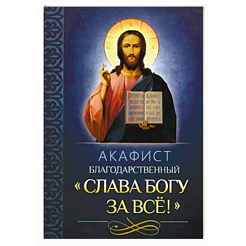 Акафист благодарственный 'Слава Богу за все'!