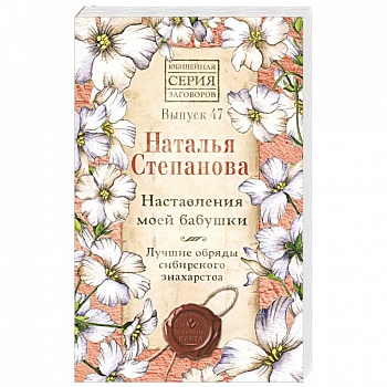 Наставления моей бабушки. Лучшие обряды сибирского знахарства. Выпуск 47