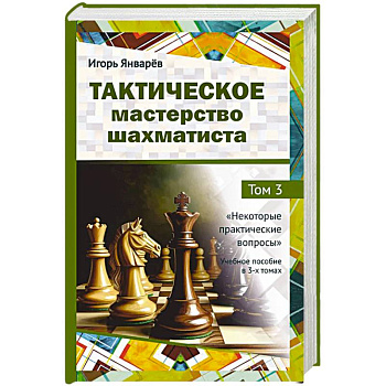 Тактическое мастерство шахматиста. Том 3. Некоторые практические вопросы