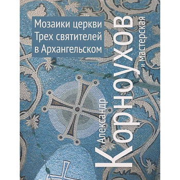 Александр Корноухов и мастерская. Мозаики церкви Трех Святителей в Архангельском