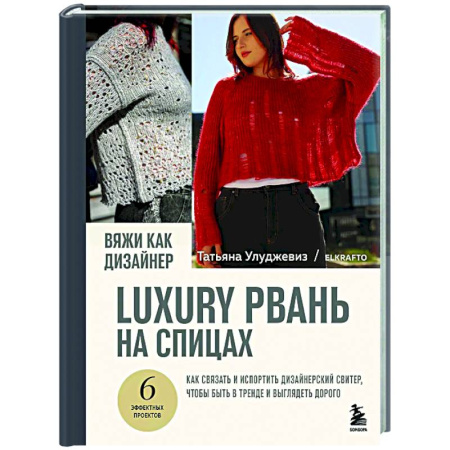 Вязание, книга Вяжи как дизайнер. Luxury рвань на спицах. Как связать и испортить дизайнерский свитер, чтобы быть в тренде и выглядеть дорого купить по скидке