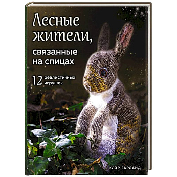 Лесные жители, связанные на спицах. 12 реалистичных игрушек