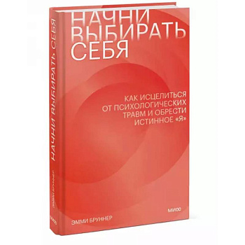 Начни выбирать себя. Как исцелиться от психологических травм и обрести истинное «я»