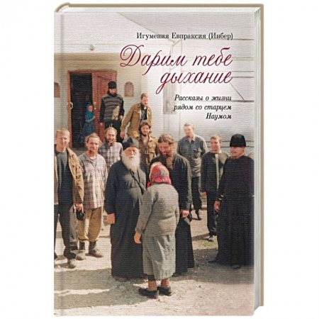 Жития русских святых, жизнеописания церковных деятелей, книга Дарим тебе дыхание. Рассказы о жизни рядом со старцем Наумом купить по скидке