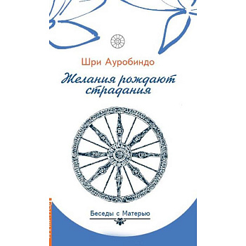 Желания рождают страдания. Беседы с Матерью