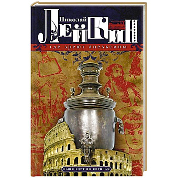 Где зреют апельсины. Юмористическое описание путешествия супругов Николая Ивановича и Глафиры Семеновны Ивановых по Ривьере и Италии