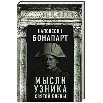 Наполеон I Бонапарт. Мысли узника Святой Елены