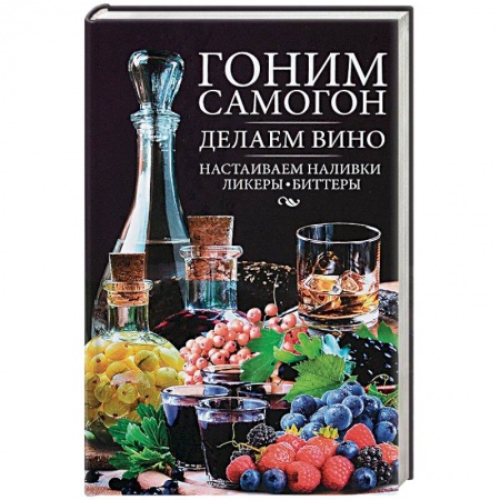 Вино и виноделие, книга Гоним самогон, делаем вино, настаиваем наливки, ликеры, биттеры купить по скидке