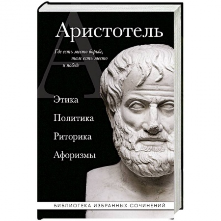 Избранные философские труды и речи, книга Аристотель. Этика, политика, риторика, афоризмы купить по скидке
