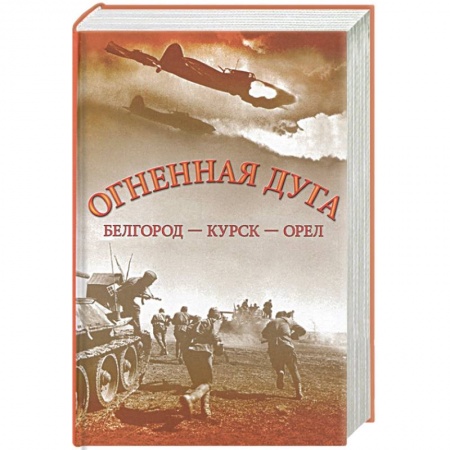 Вторая мировая война (1939-1945), книга Огненная дуга. Белгород - Курск - Орел купить по скидке
