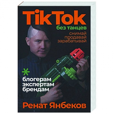 Маркетинг. Реклама, книга TikTok без танцев: Снимай, продавай, зарабатывай. Янбеков Ренат купить по скидке