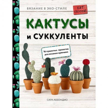 Вязание, книга Вязание в ЭКО-стиле. Кактусы и суккуленты. 16 пушистых проектов для вязания крючком купить по скидке
